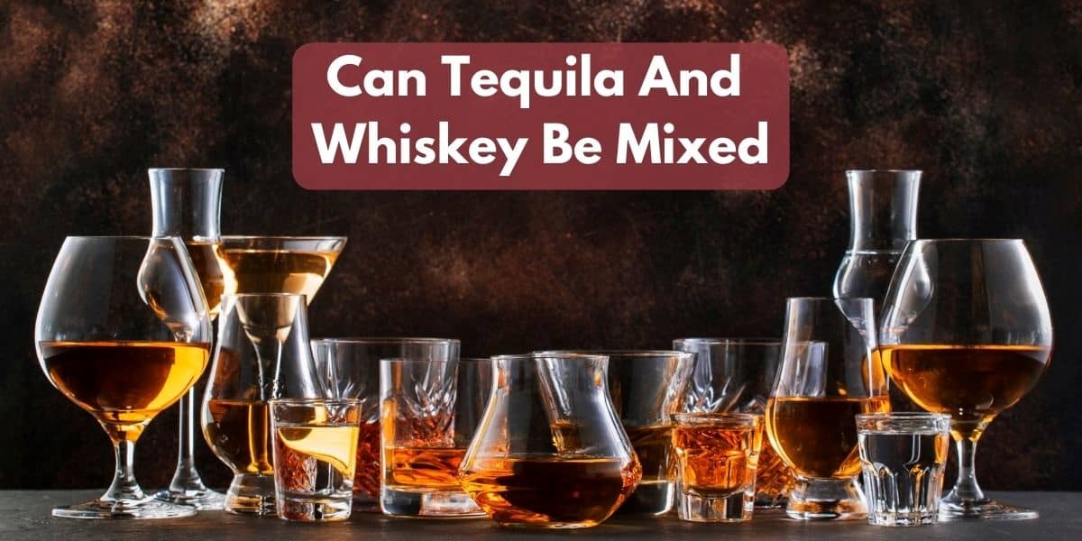 Can Tequila And Whiskey Be Mixed?