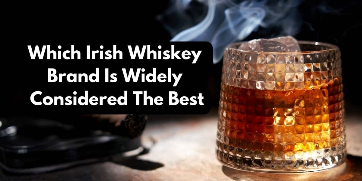 Which Irish Whiskey Brand Is Widely Considered The Best?